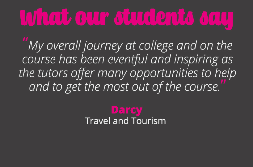 My overall journey at college and on the course has been eventful and inspiring as the tutors offer many opportunities to help and to get the most out of the course – Darcy.